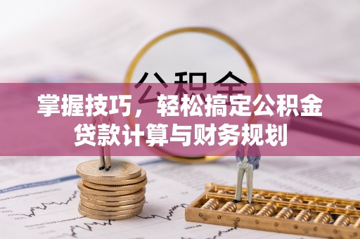 蓬莱掌握技巧，轻松搞定公积金贷款计算与财务规划