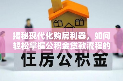 蓬莱揭秘现代化购房利器，如何轻松掌握公积金贷款流程的每一个细节