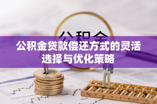 蓬莱公积金贷款偿还方式的灵活选择与优化策略