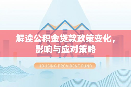 蓬莱解读公积金贷款政策变化，影响与应对策略