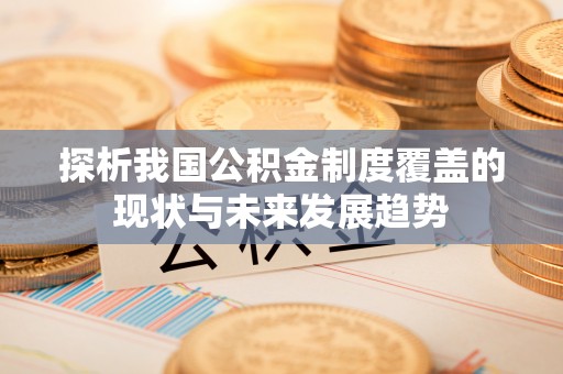蓬莱探析我国公积金制度覆盖的现状与未来发展趋势