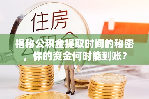 蓬莱揭秘公积金提取时间的秘密，你的资金何时能到账？