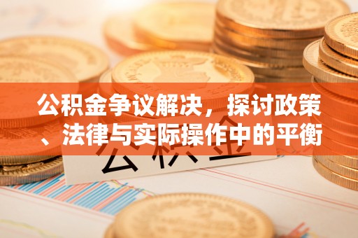 蓬莱公积金争议解决，探讨政策、法律与实际操作中的平衡之道
