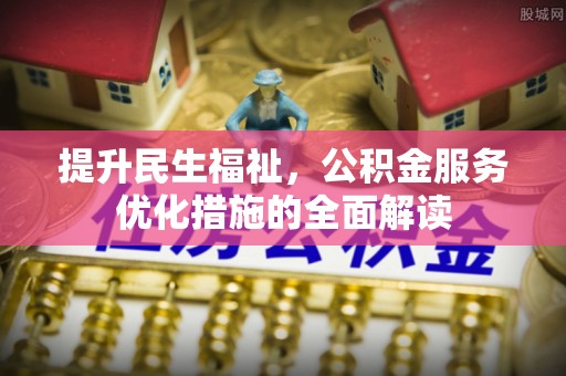蓬莱提升民生福祉，公积金服务优化措施的全面解读