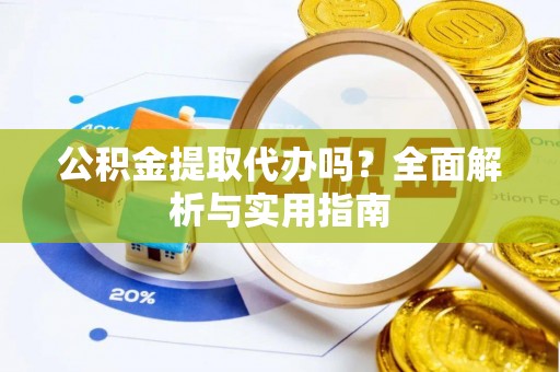 蓬莱公积金提取代办吗？全面解析与实用指南