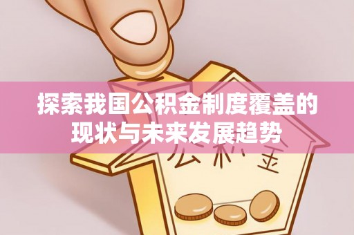 蓬莱探索我国公积金制度覆盖的现状与未来发展趋势
