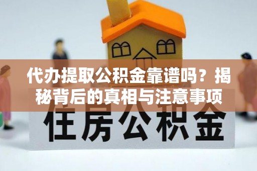 蓬莱代办提取公积金靠谱吗？揭秘背后的真相与注意事项