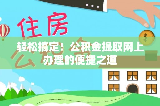 蓬莱轻松搞定！公积金提取网上办理的便捷之道