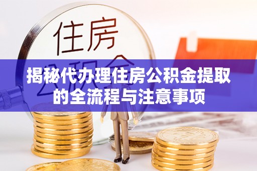 蓬莱揭秘代办理住房公积金提取的全流程与注意事项