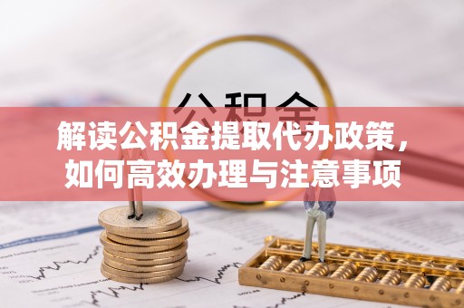 蓬莱解读公积金提取代办政策，如何高效办理与注意事项