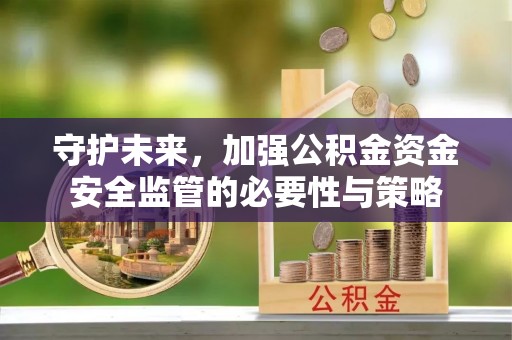 蓬莱守护未来，加强公积金资金安全监管的必要性与策略