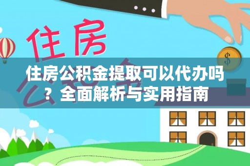 蓬莱住房公积金提取可以代办吗？全面解析与实用指南
