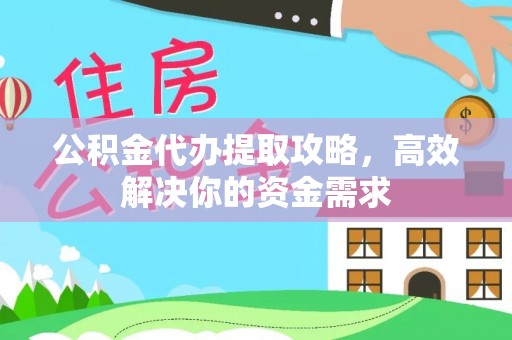 蓬莱公积金代办提取攻略，高效解决你的资金需求