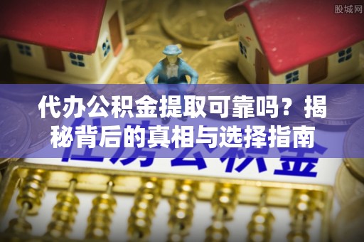 蓬莱代办公积金提取可靠吗？揭秘背后的真相与选择指南