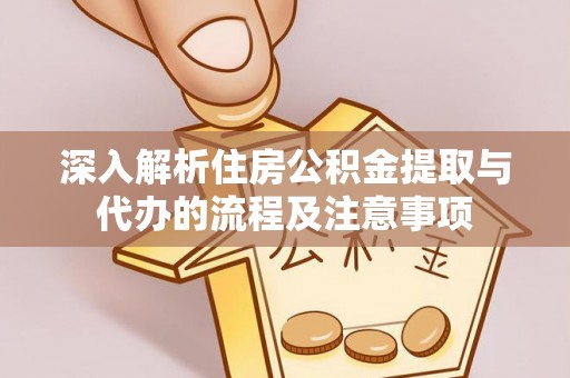 蓬莱深入解析住房公积金提取与代办的流程及注意事项