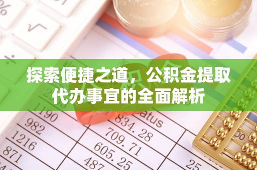 蓬莱探索便捷之道，公积金提取代办事宜的全面解析