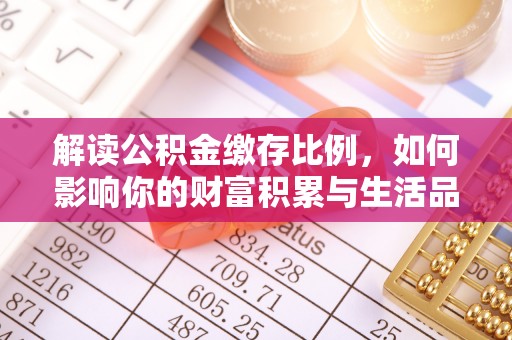 蓬莱解读公积金缴存比例，如何影响你的财富积累与生活品质