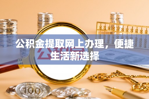 蓬莱公积金提取网上办理，便捷生活新选择