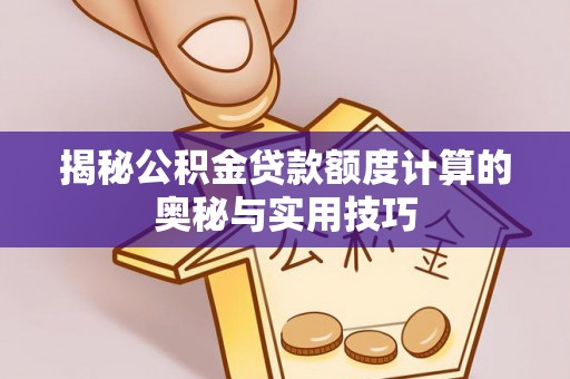 蓬莱揭秘公积金贷款额度计算的奥秘与实用技巧