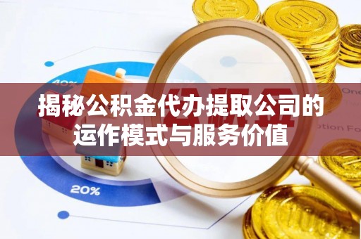 蓬莱揭秘公积金代办提取公司的运作模式与服务价值