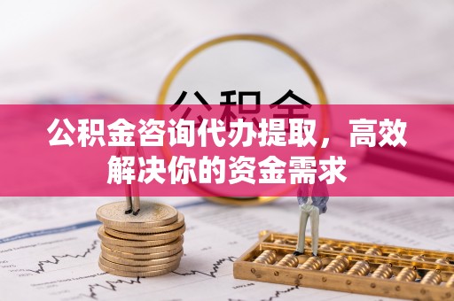 蓬莱公积金咨询代办提取，高效解决你的资金需求
