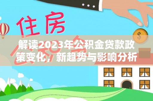 蓬莱解读2023年公积金贷款政策变化，新趋势与影响分析