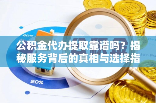 蓬莱公积金代办提取靠谱吗？揭秘服务背后的真相与选择指南