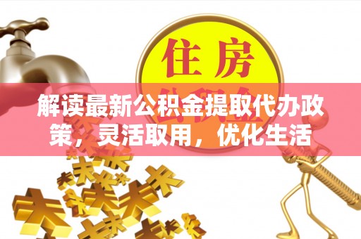 蓬莱解读最新公积金提取代办政策，灵活取用，优化生活