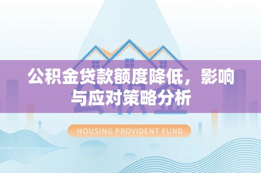 蓬莱公积金贷款额度降低，影响与应对策略分析