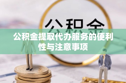 蓬莱公积金提取代办服务的便利性与注意事项