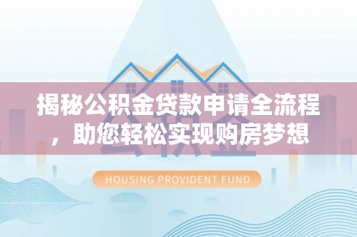 蓬莱揭秘公积金贷款申请全流程，助您轻松实现购房梦想