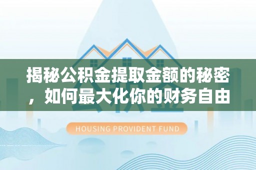 蓬莱揭秘公积金提取金额的秘密，如何最大化你的财务自由