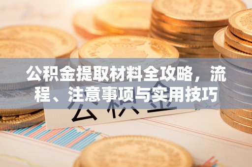 蓬莱公积金提取材料全攻略，流程、注意事项与实用技巧