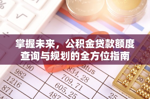 蓬莱掌握未来，公积金贷款额度查询与规划的全方位指南