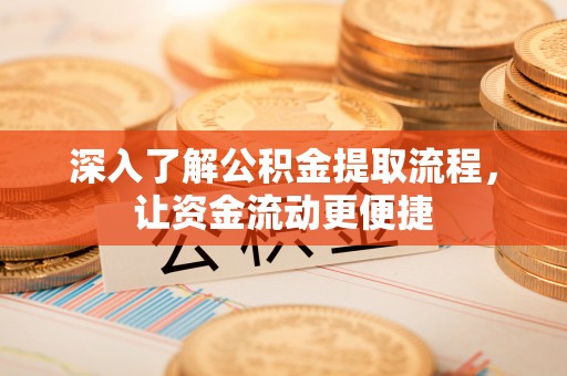 蓬莱深入了解公积金提取流程，让资金流动更便捷