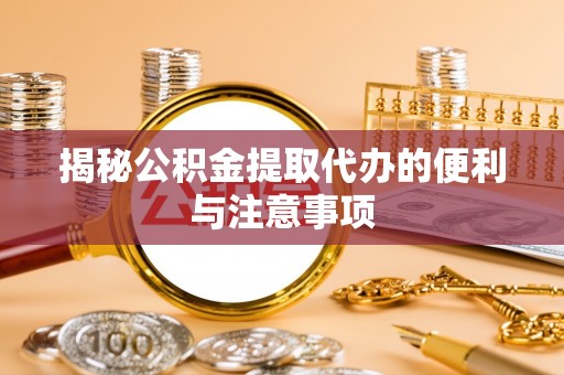 蓬莱揭秘公积金提取代办的便利与注意事项