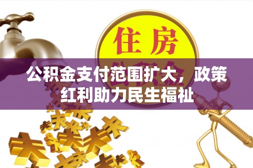 蓬莱公积金支付范围扩大，政策红利助力民生福祉
