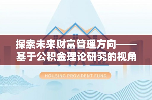 蓬莱探索未来财富管理方向——基于公积金理论研究的视角