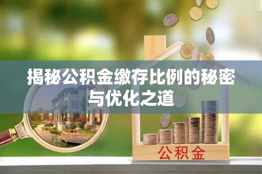 蓬莱揭秘公积金缴存比例的秘密与优化之道