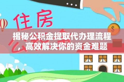 蓬莱揭秘公积金提取代办理流程，高效解决你的资金难题