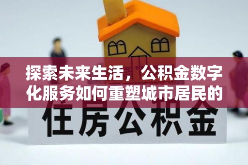 蓬莱探索未来生活，公积金数字化服务如何重塑城市居民的便利体验