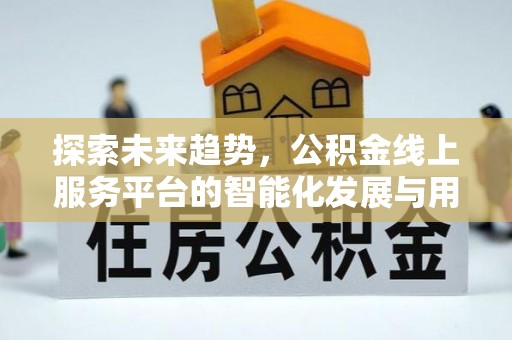 蓬莱探索未来趋势，公积金线上服务平台的智能化发展与用户便利性提升