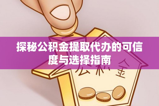 蓬莱探秘公积金提取代办的可信度与选择指南