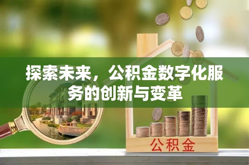 蓬莱探索未来，公积金数字化服务的创新与变革