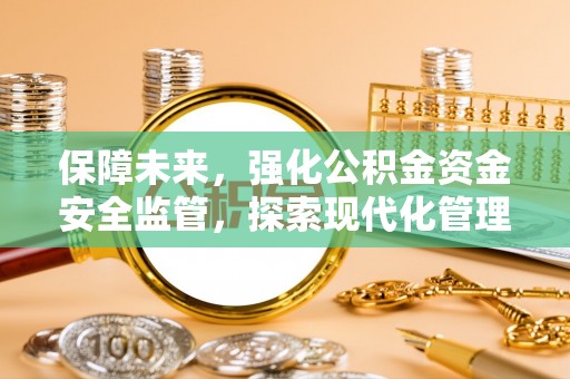 蓬莱保障未来，强化公积金资金安全监管，探索现代化管理新路径