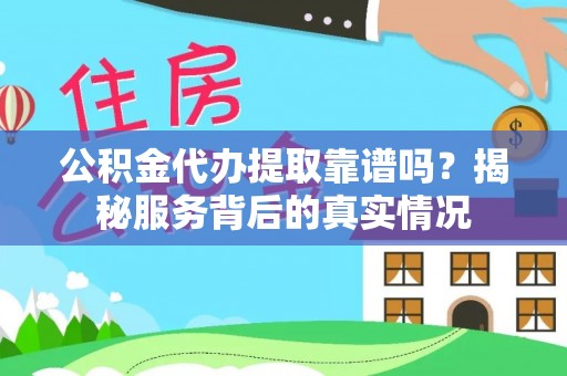 蓬莱公积金代办提取靠谱吗？揭秘服务背后的真实情况