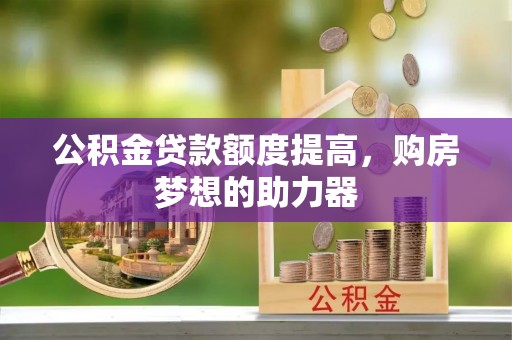 蓬莱公积金贷款额度提高，购房梦想的助力器