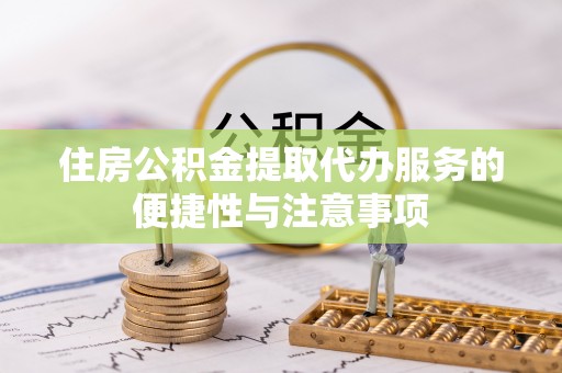 蓬莱住房公积金提取代办服务的便捷性与注意事项