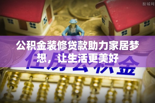 蓬莱公积金装修贷款助力家居梦想，让生活更美好