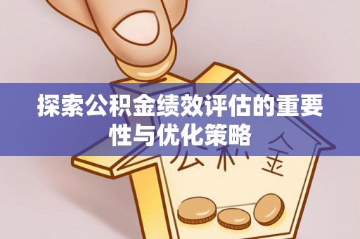 蓬莱探索公积金绩效评估的重要性与优化策略